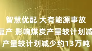 智慧优配 大有能源事故煤矿复工复产 影响煤炭产量较计划减少约13万吨