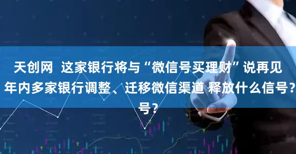 天创网  这家银行将与“微信号买理财”说再见 年内多家银行调整、迁移微信渠道 释放什么信号？