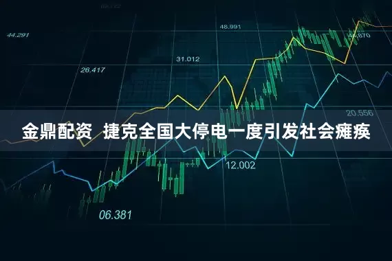 金鼎配资  捷克全国大停电一度引发社会瘫痪