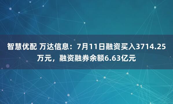 智慧优配 万达信息：7月11日融资买入3714.25万元，融资融券余额6.63亿元