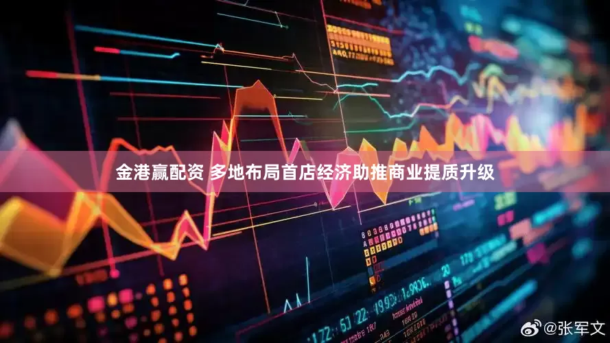 金港赢配资 多地布局首店经济助推商业提质升级