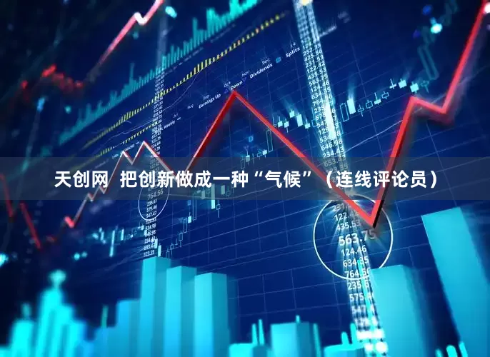 天创网  把创新做成一种“气候”（连线评论员）