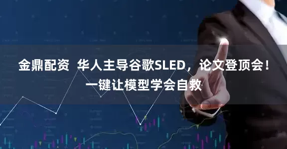 金鼎配资  华人主导谷歌SLED，论文登顶会！一键让模型学会自救