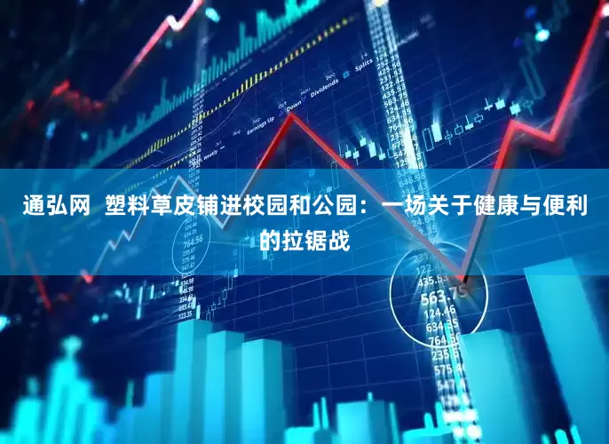 通弘网  塑料草皮铺进校园和公园：一场关于健康与便利的拉锯战